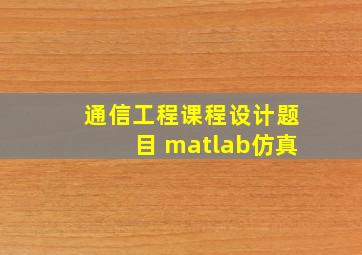 通信工程课程设计题目 matlab仿真